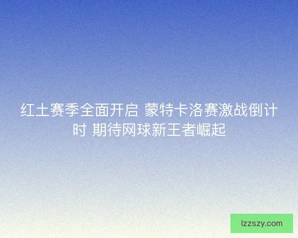 红土赛季全面开启 蒙特卡洛赛激战倒计时 期待网球新王者崛起