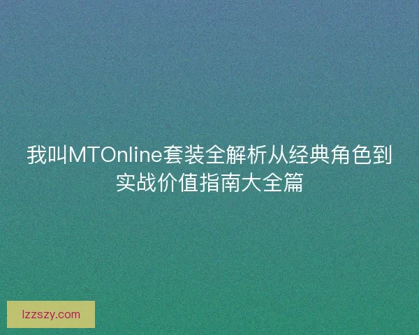 我叫MTOnline套装全解析从经典角色到实战价值指南大全篇