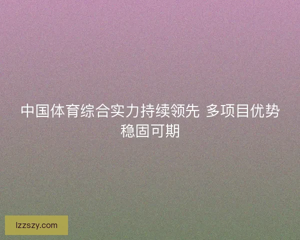 中国体育综合实力持续领先 多项目优势稳固可期
