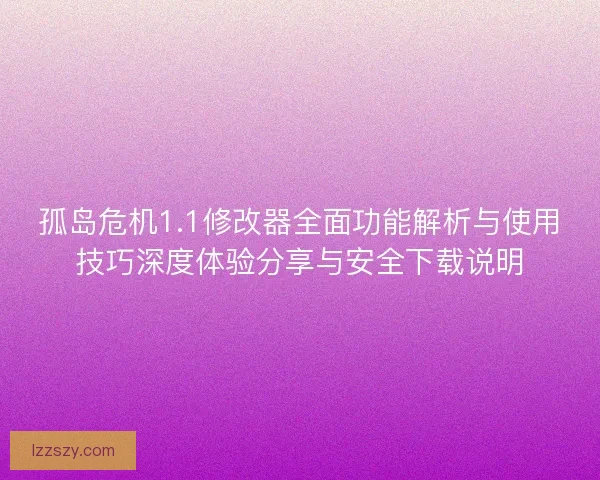 孤岛危机1.1修改器全面功能解析与使用技巧深度体验分享与安全下载说明